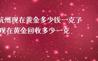 黄金多少钱一克今日价格表黄金多少钱一克?