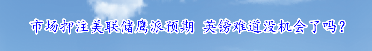 市场押注美联储鹰派预期 英镑难道没机会了吗？-第1张图片-翡翠网