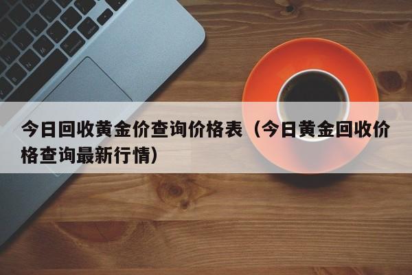 今日回收黄金价格最新价查询,周大福今日回收黄金价格最新价查询-第1张图片-翡翠网