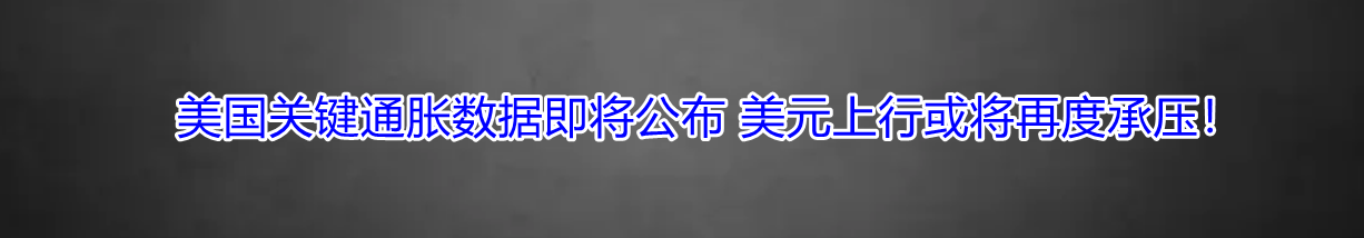 美国关键通胀数据即将公布 美元上行或将再度承压！-第1张图片-翡翠网