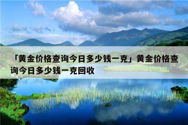 黄金最新价格多少钱一克,黄金最新价格多少钱一克上海-第2张图片-翡翠网