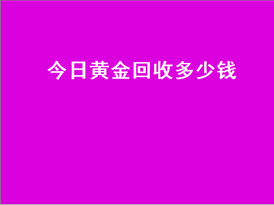 今日黄金价格多少钱一克回收,黄金今日回收价格是多少钱一克-第2张图片-翡翠网