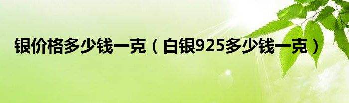 今日银价925多少钱一克银价今日价格多少一克925-第2张图片-翡翠网