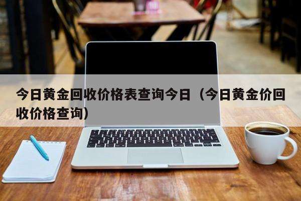 黄金回收价格查询今日黄金价格,黄金回收价格查询今日黄金价-第1张图片-翡翠网