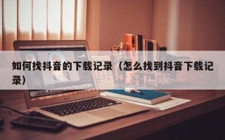 怎样查看抖音的下载记录,抖音下载记录怎么查