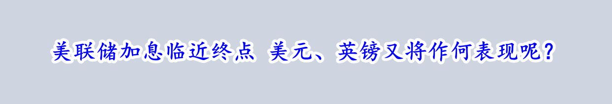 美联储加息临近终点 美元、英镑又将作何表现呢？-第1张图片-翡翠网