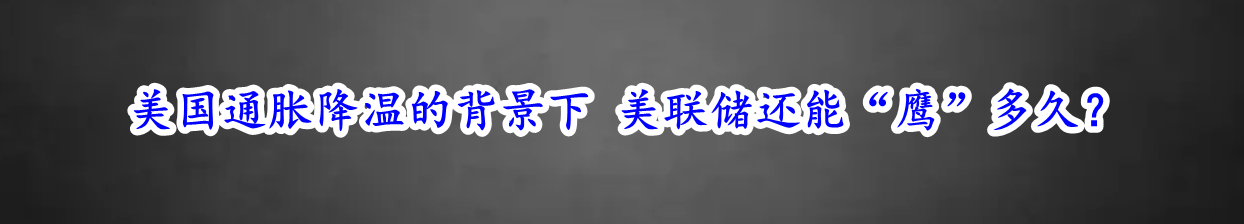 美国通胀降温的背景下 美联储还能“鹰”多久？-第1张图片-翡翠网