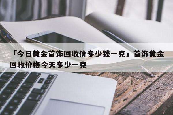 黄金回收价格查询今日多少钱一克黄金,今日黄金回收价格多少一克查询表-第2张图片-翡翠网