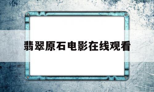 翡翠原石直播在线观看翡翠原石电影在线观看-第1张图片-翡翠网