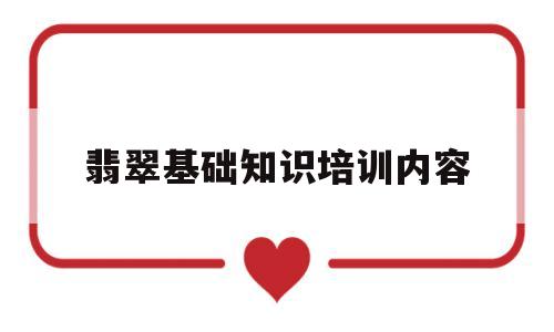 翡翠基础知识培训内容翡翠基础知识培训内容简介-第1张图片-翡翠网